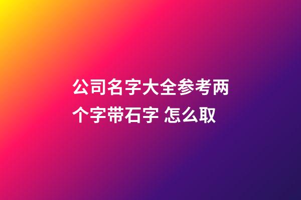 公司名字大全参考两个字带石字 怎么取-第1张-公司起名-玄机派